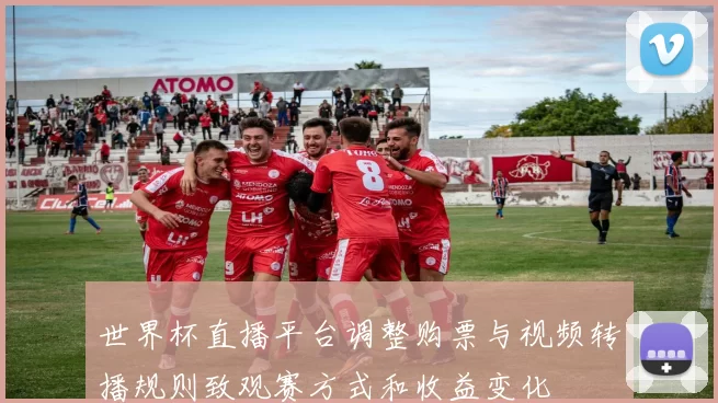 世界杯直播平台调整购票与视频转播规则致观赛方式和收益变化