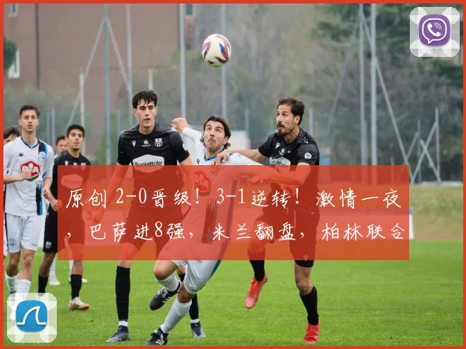 原创 2-0晋级！3-1逆转！激情一夜，巴萨进8强，米兰翻盘，柏林联合绝平
