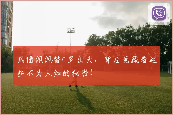 武僧佩佩替c罗出头，背后竟藏着这些不为人知的秘密！