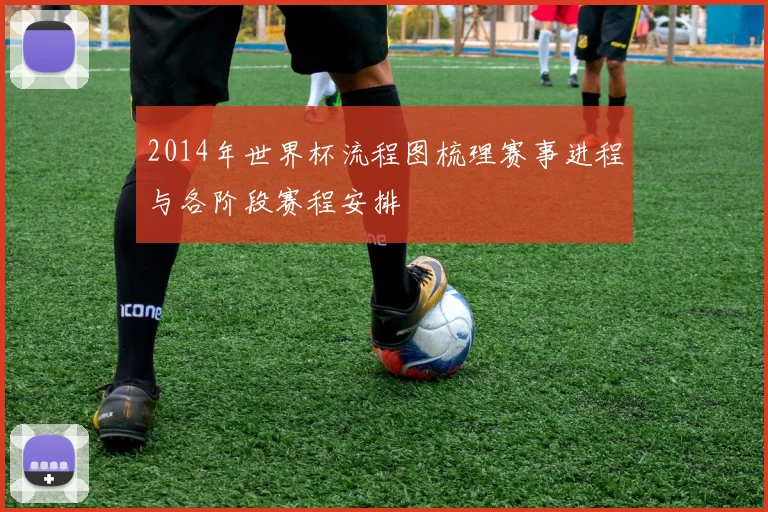 2014年世界杯流程图梳理赛事进程与各阶段赛程安排