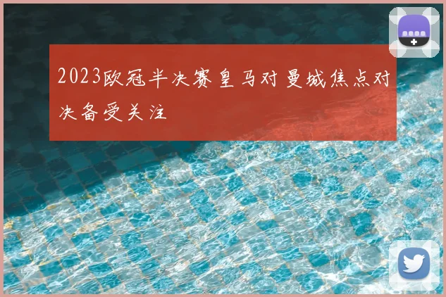 2023欧冠半决赛皇马对曼城焦点对决备受关注