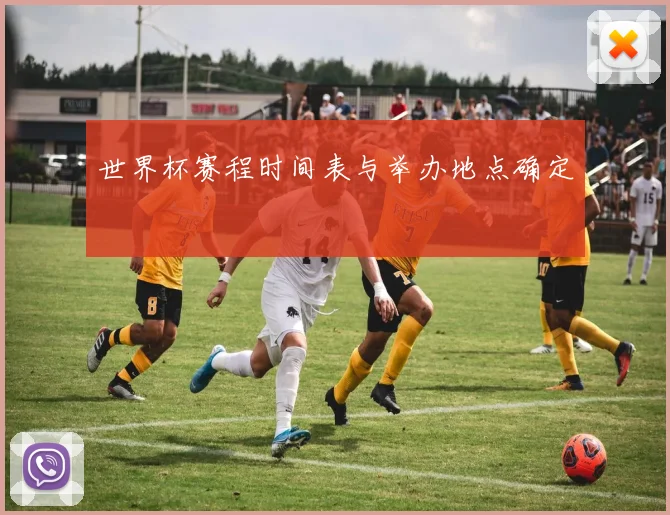 世界杯赛程时间表与举办地点确定