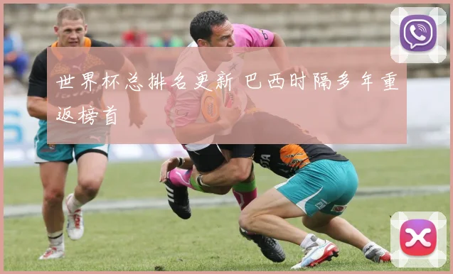 世界杯总排名更新 巴西时隔多年重返榜首