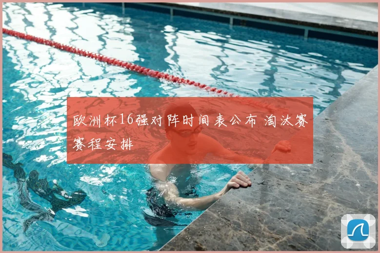 欧洲杯16强对阵时间表公布 淘汰赛赛程安排