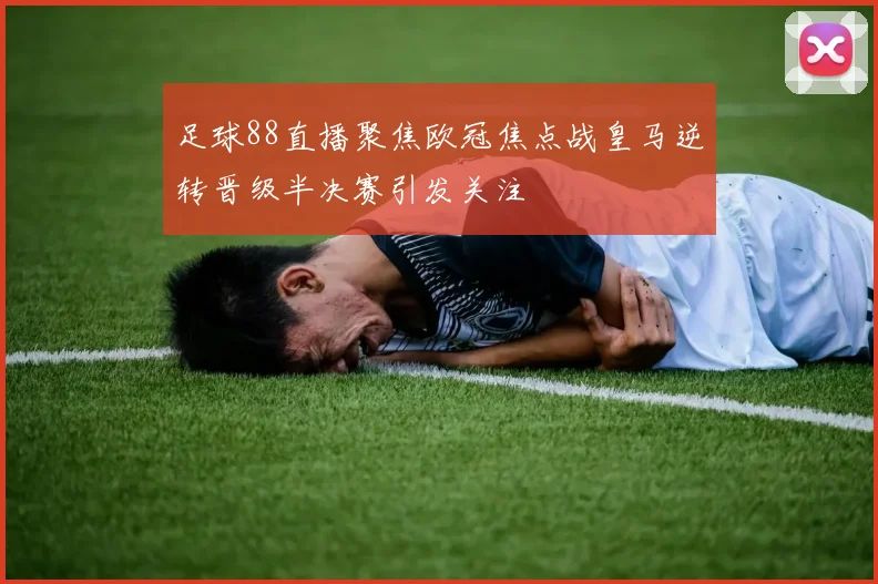 足球88直播聚焦欧冠焦点战皇马逆转晋级半决赛引发关注
