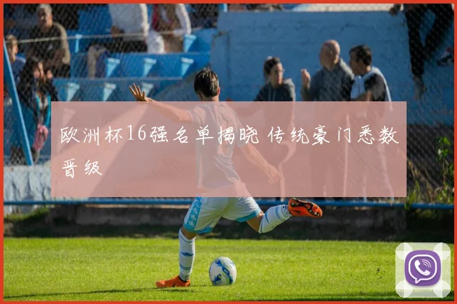 欧洲杯16强名单揭晓 传统豪门悉数晋级