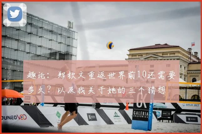 趣论：郑钦文重返世界前10还需要多久？以及我关于她的三个猜想