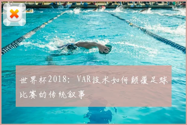 世界杯2018：VAR技术如何颠覆足球比赛的传统叙事
