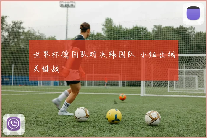 世界杯德国队对决韩国队 小组出线关键战