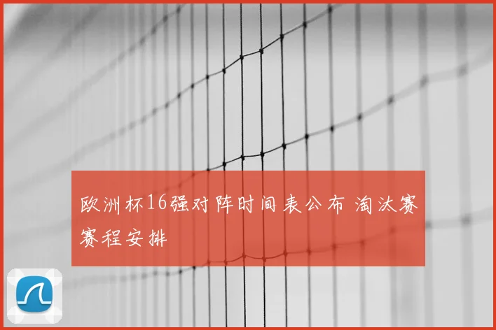 欧洲杯16强对阵时间表公布 淘汰赛赛程安排