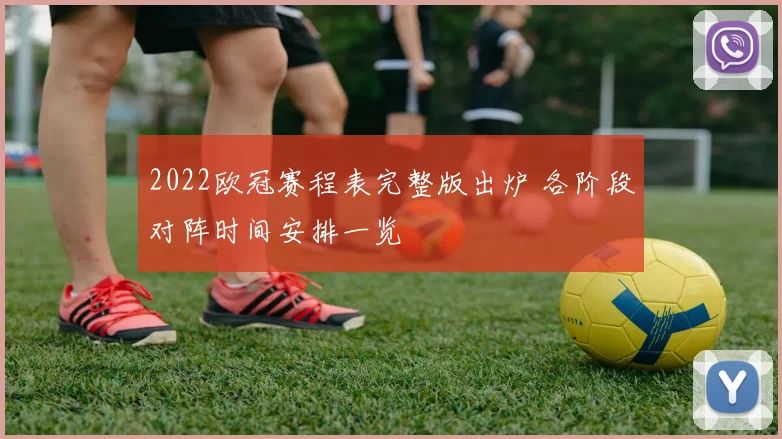 2022欧冠赛程表完整版出炉 各阶段对阵时间安排一览
