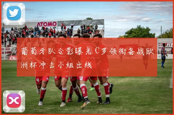 葡萄牙队合影曝光 C罗领衔备战欧洲杯冲击小组出线