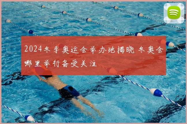 2024冬季奥运会举办地揭晓 冬奥会哪里举行备受关注