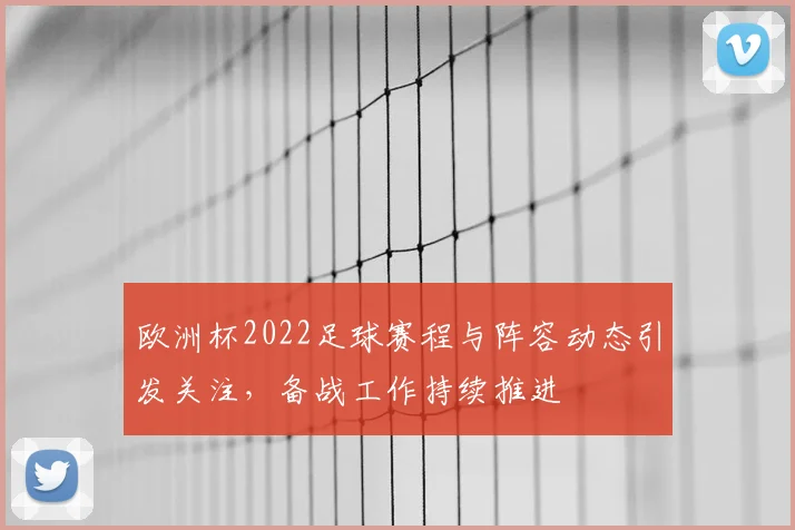 欧洲杯2022足球赛程与阵容动态引发关注，备战工作持续推进