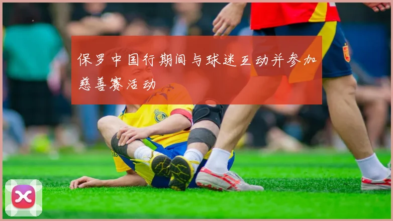保罗中国行期间与球迷互动并参加慈善赛活动