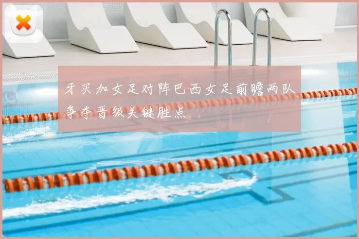 牙买加女足对阵巴西女足前瞻两队争夺晋级关键胜点