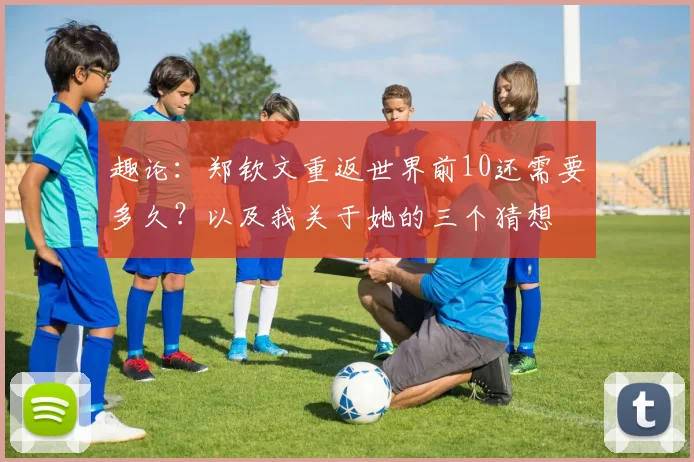 趣论：郑钦文重返世界前10还需要多久？以及我关于她的三个猜想
