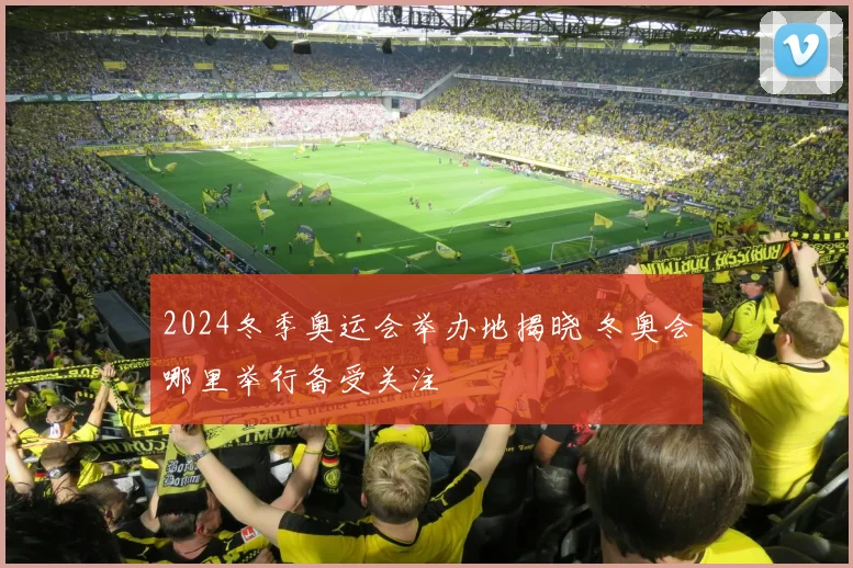 2024冬季奥运会举办地揭晓 冬奥会哪里举行备受关注