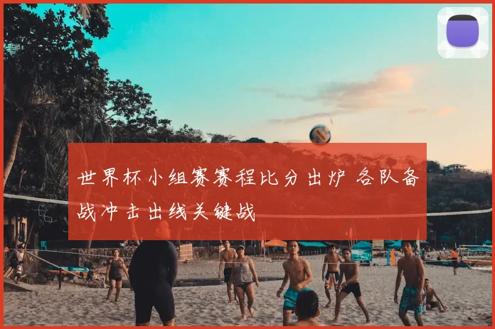 世界杯小组赛赛程比分出炉 各队备战冲击出线关键战