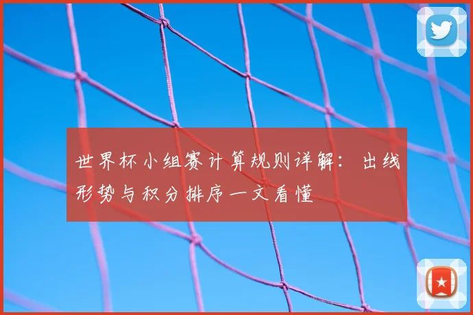 世界杯小组赛计算规则详解:出线形势与积分排序一文看懂